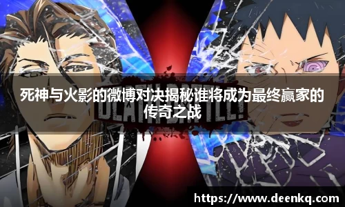 死神与火影的微博对决揭秘谁将成为最终赢家的传奇之战