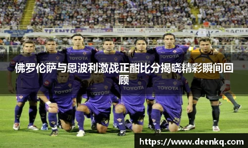 佛罗伦萨与恩波利激战正酣比分揭晓精彩瞬间回顾