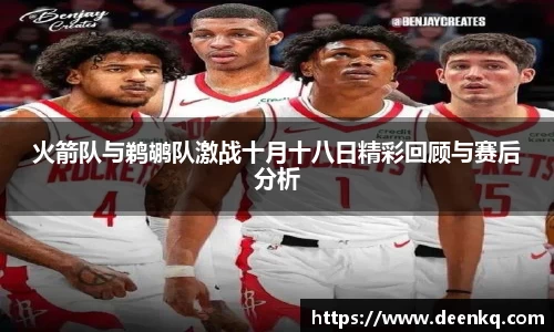 火箭队与鹈鹕队激战十月十八日精彩回顾与赛后分析