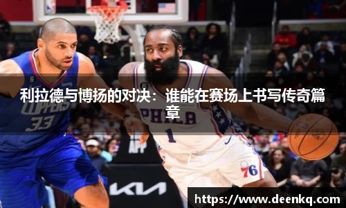 利拉德与博扬的对决：谁能在赛场上书写传奇篇章