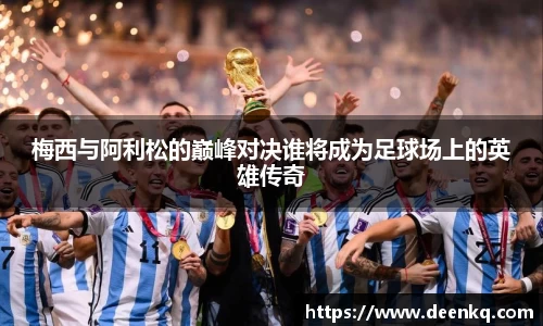 梅西与阿利松的巅峰对决谁将成为足球场上的英雄传奇