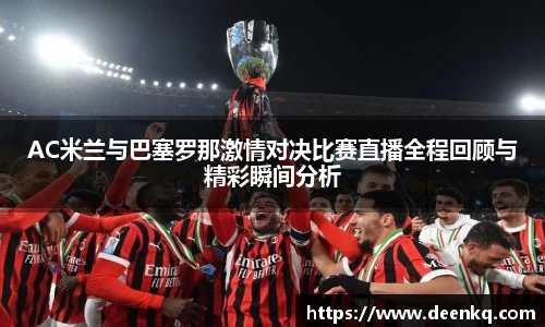AC米兰与巴塞罗那激情对决比赛直播全程回顾与精彩瞬间分析