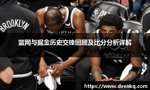 篮网与掘金历史交锋回顾及比分分析详解