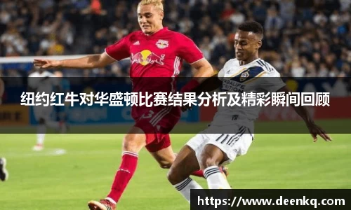 纽约红牛对华盛顿比赛结果分析及精彩瞬间回顾