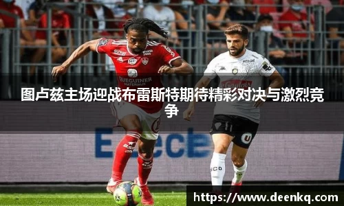 图卢兹主场迎战布雷斯特期待精彩对决与激烈竞争