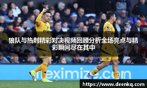 狼队与热刺精彩对决视频回顾分析全场亮点与精彩瞬间尽在其中