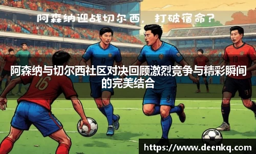 阿森纳与切尔西社区对决回顾激烈竞争与精彩瞬间的完美结合