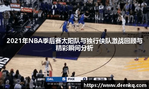 2021年NBA季后赛太阳队与独行侠队激战回顾与精彩瞬间分析