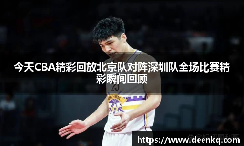 今天CBA精彩回放北京队对阵深圳队全场比赛精彩瞬间回顾