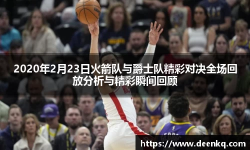 2020年2月23日火箭队与爵士队精彩对决全场回放分析与精彩瞬间回顾
