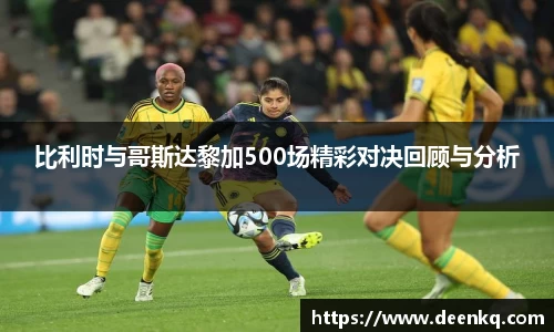 比利时与哥斯达黎加500场精彩对决回顾与分析