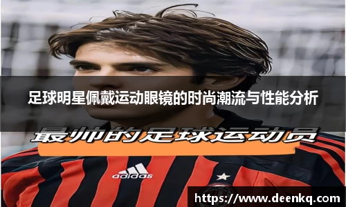 足球明星佩戴运动眼镜的时尚潮流与性能分析