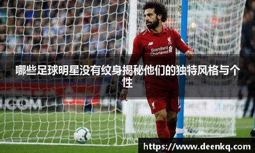哪些足球明星没有纹身揭秘他们的独特风格与个性