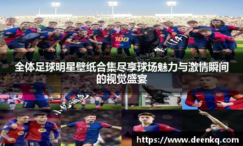 全体足球明星壁纸合集尽享球场魅力与激情瞬间的视觉盛宴