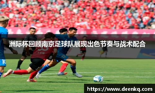 洲际杯回顾南京足球队展现出色节奏与战术配合