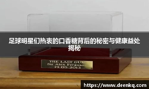 足球明星们热衷的口香糖背后的秘密与健康益处揭秘