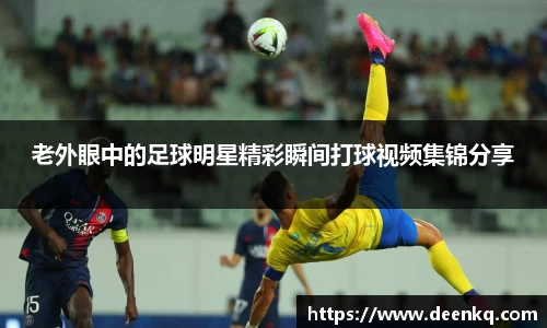 老外眼中的足球明星精彩瞬间打球视频集锦分享