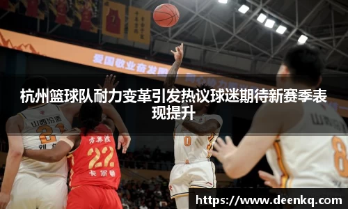 杭州篮球队耐力变革引发热议球迷期待新赛季表现提升