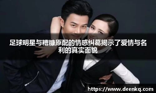 足球明星与糟糠原配的情感纠葛揭示了爱情与名利的真实面貌