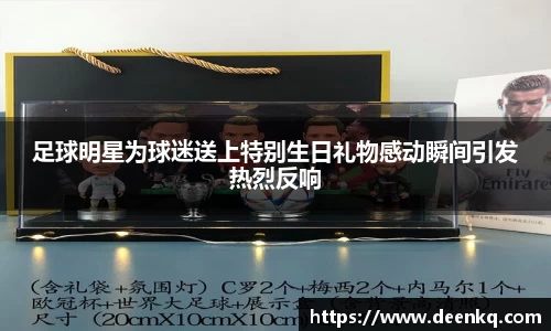 足球明星为球迷送上特别生日礼物感动瞬间引发热烈反响